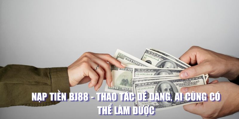 Nạp tiền BJ88 dịch vụ được mọi người yêu thích