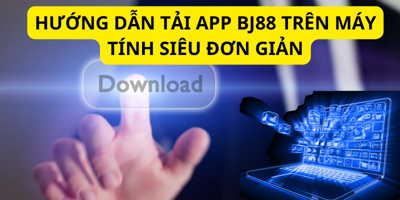 4 bước tải app BJ88 trên máy tính đơn giản dành cho người mới bắt đầu